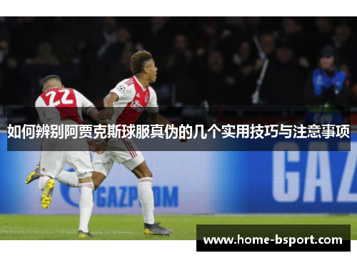如何辨别阿贾克斯球服真伪的几个实用技巧与注意事项