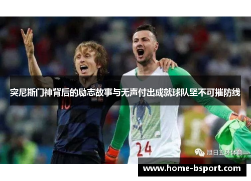 突尼斯门神背后的励志故事与无声付出成就球队坚不可摧防线