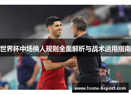 世界杯中场换人规则全面解析与战术运用指南