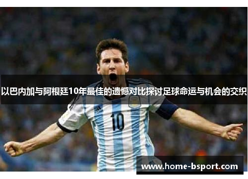 以巴内加与阿根廷10年最佳的遗憾对比探讨足球命运与机会的交织