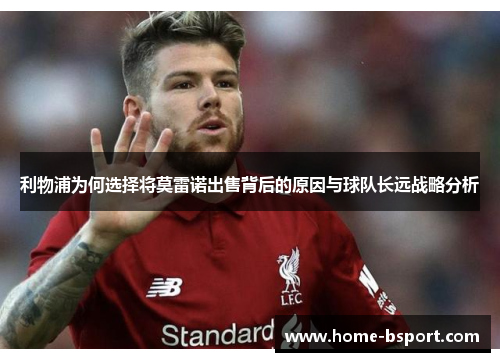 利物浦为何选择将莫雷诺出售背后的原因与球队长远战略分析