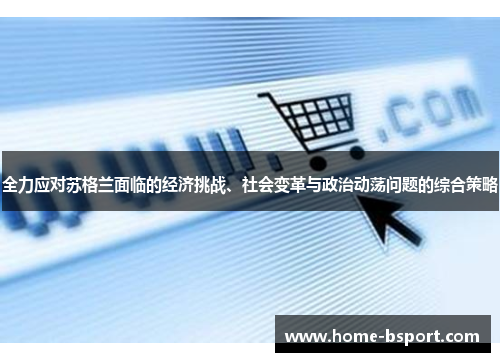 全力应对苏格兰面临的经济挑战、社会变革与政治动荡问题的综合策略