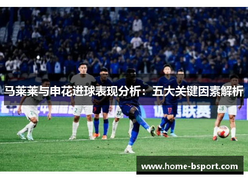 马莱莱与申花进球表现分析：五大关键因素解析