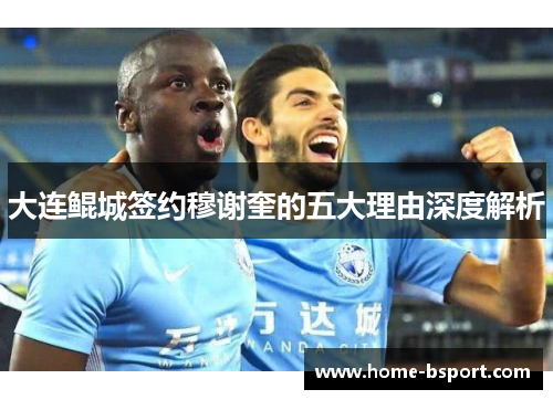 大连鲲城签约穆谢奎的五大理由深度解析