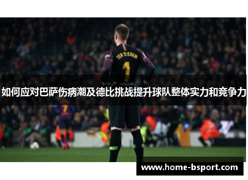 如何应对巴萨伤病潮及德比挑战提升球队整体实力和竞争力