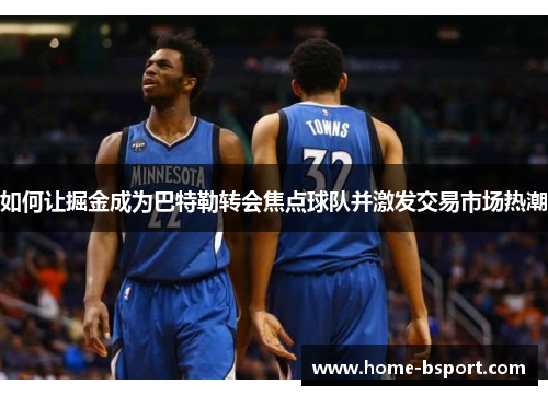 如何让掘金成为巴特勒转会焦点球队并激发交易市场热潮