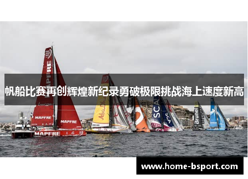 帆船比赛再创辉煌新纪录勇破极限挑战海上速度新高