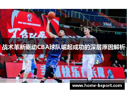 战术革新驱动CBA球队崛起成功的深层原因解析