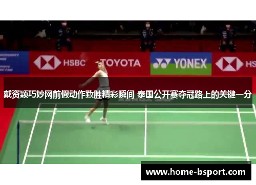 戴资颖巧妙网前假动作致胜精彩瞬间 泰国公开赛夺冠路上的关键一分