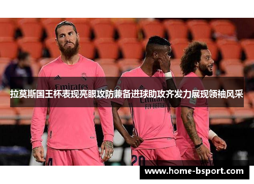 拉莫斯国王杯表现亮眼攻防兼备进球助攻齐发力展现领袖风采