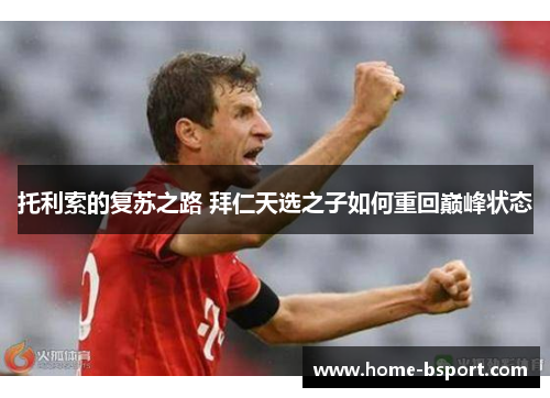 托利索的复苏之路 拜仁天选之子如何重回巅峰状态