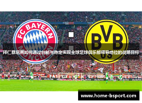 拜仁慕尼黑如何通过创新与稳定实现全球足球俱乐部领导地位的战略目标