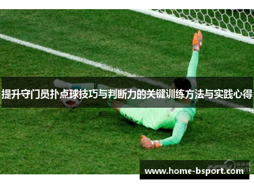 提升守门员扑点球技巧与判断力的关键训练方法与实践心得
