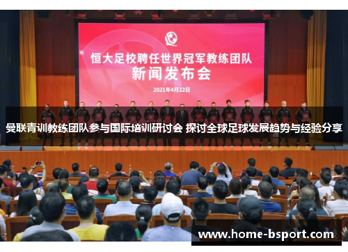 曼联青训教练团队参与国际培训研讨会 探讨全球足球发展趋势与经验分享