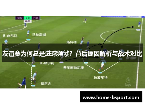 友谊赛为何总是进球频繁？背后原因解析与战术对比