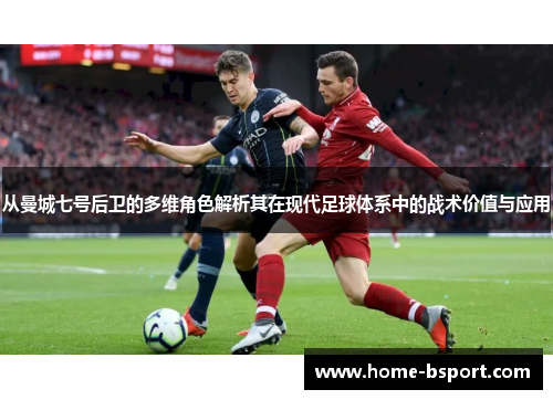 从曼城七号后卫的多维角色解析其在现代足球体系中的战术价值与应用