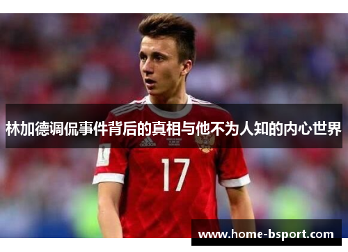 林加德调侃事件背后的真相与他不为人知的内心世界