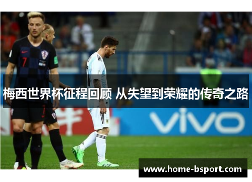 梅西世界杯征程回顾 从失望到荣耀的传奇之路