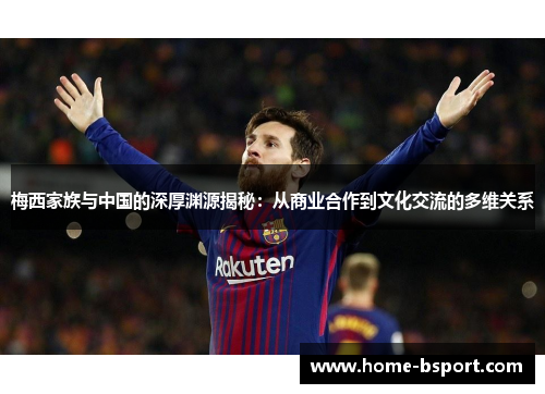 梅西家族与中国的深厚渊源揭秘：从商业合作到文化交流的多维关系