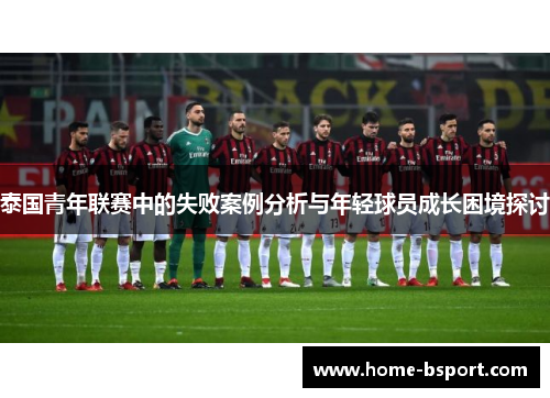 泰国青年联赛中的失败案例分析与年轻球员成长困境探讨