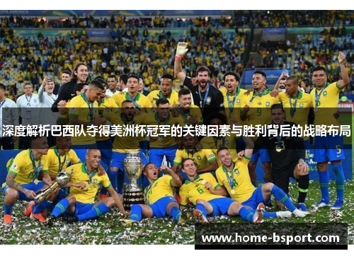 深度解析巴西队夺得美洲杯冠军的关键因素与胜利背后的战略布局