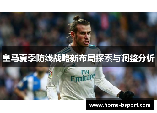 皇马夏季防线战略新布局探索与调整分析