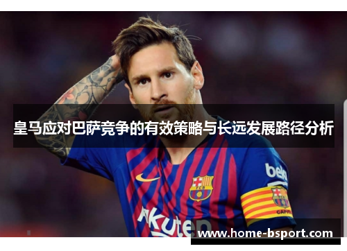 皇马应对巴萨竞争的有效策略与长远发展路径分析