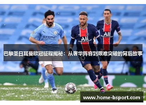 巴黎圣日耳曼欧冠征程揭秘：从奢华阵容到艰难突破的背后故事