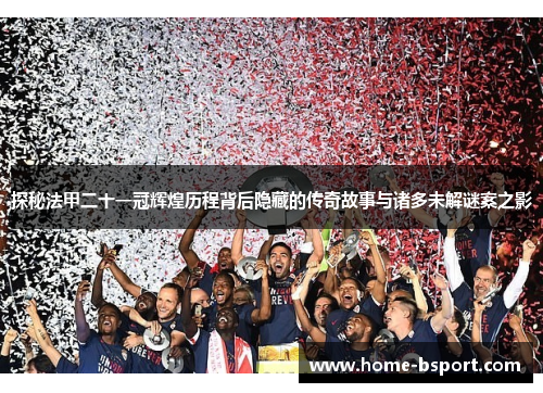 探秘法甲二十一冠辉煌历程背后隐藏的传奇故事与诸多未解谜案之影