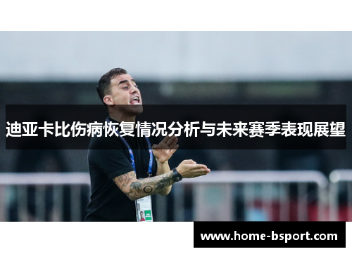 迪亚卡比伤病恢复情况分析与未来赛季表现展望