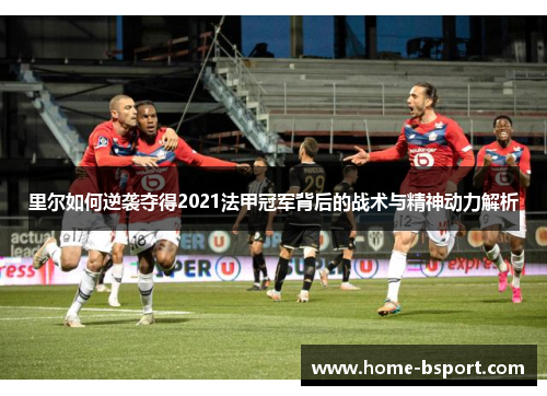 里尔如何逆袭夺得2021法甲冠军背后的战术与精神动力解析