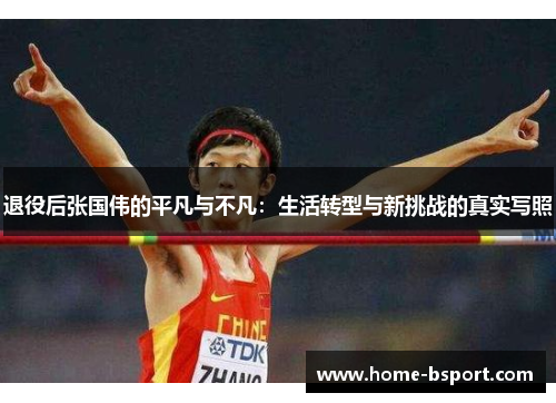 退役后张国伟的平凡与不凡：生活转型与新挑战的真实写照