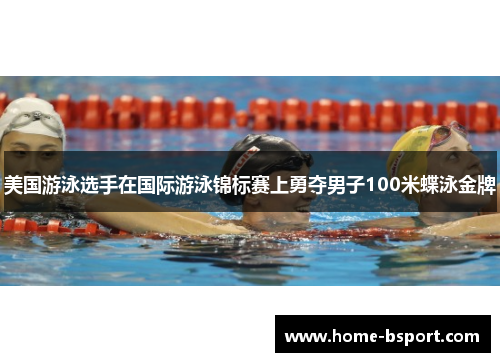 美国游泳选手在国际游泳锦标赛上勇夺男子100米蝶泳金牌