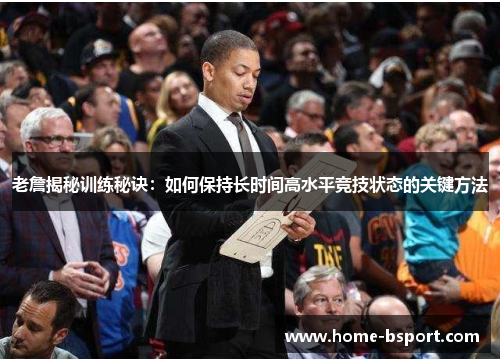 老詹揭秘训练秘诀：如何保持长时间高水平竞技状态的关键方法