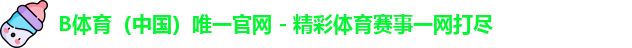 B体育（中国）唯一官网 - 精彩体育赛事一网打尽